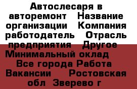 Автослесаря в авторемонт › Название организации ­ Компания-работодатель › Отрасль предприятия ­ Другое › Минимальный оклад ­ 1 - Все города Работа » Вакансии   . Ростовская обл.,Зверево г.